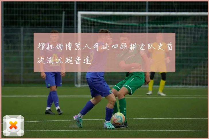 穆托姆博黑八奇迹回顾掘金队史首次淘汰超音速