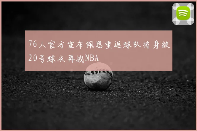 76人官方宣布佩恩重返球队将身披20号球衣再战NBA