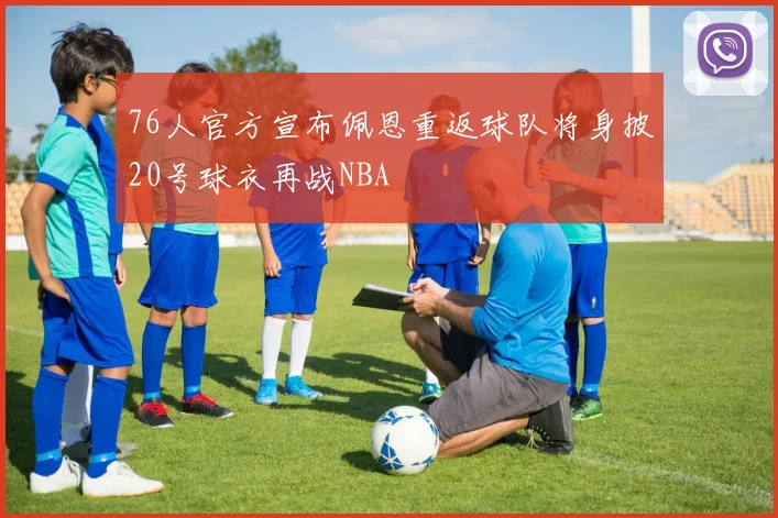76人官方宣布佩恩重返球队将身披20号球衣再战NBA