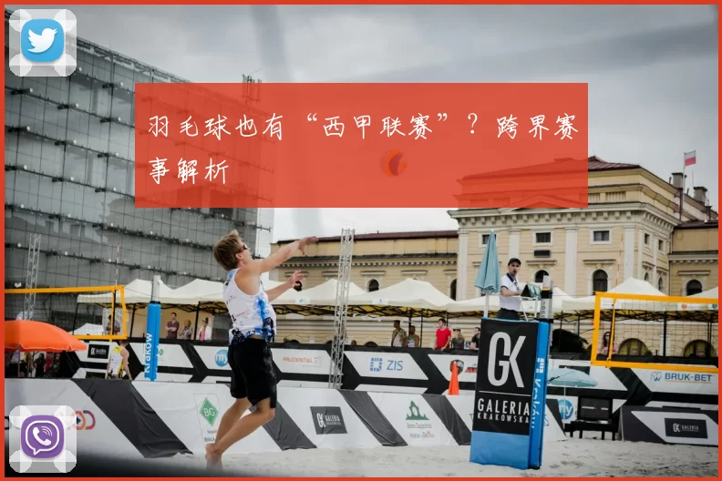 羽毛球也有“西甲联赛”？跨界赛事解析