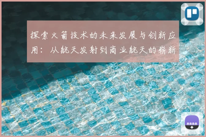 探索火箭技术的未来发展与创新应用：从航天发射到商业航天的崭新前景