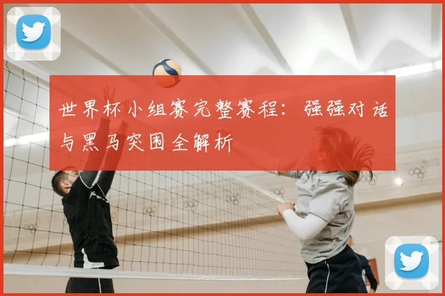 世界杯小组赛完整赛程：强强对话与黑马突围全解析