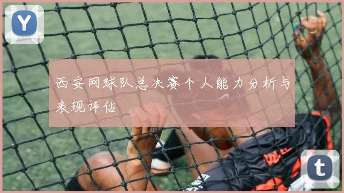 西安网球队总决赛个人能力分析与表现评估