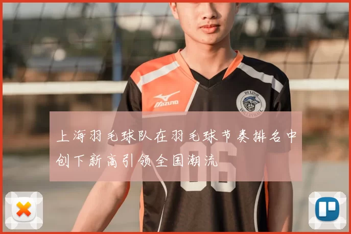上海羽毛球队在羽毛球节奏排名中创下新高引领全国潮流