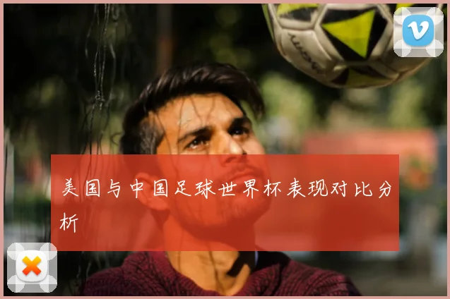 美国与中国足球世界杯表现对比分析