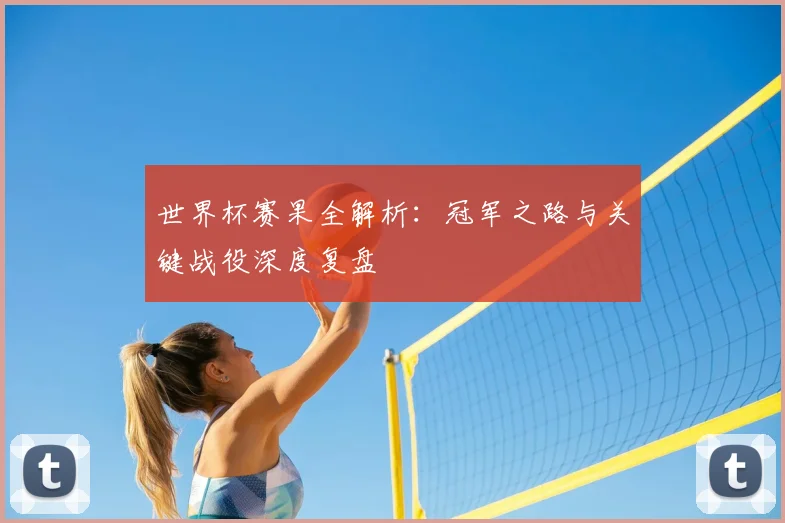 世界杯赛果全解析:冠军之路与关键战役深度复盘