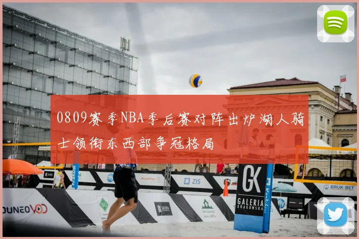 0809赛季NBA季后赛对阵出炉湖人骑士领衔东西部争冠格局