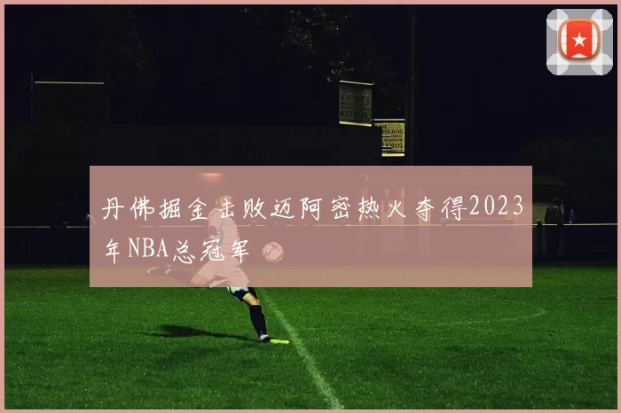 丹佛掘金击败迈阿密热火夺得2023年NBA总冠军