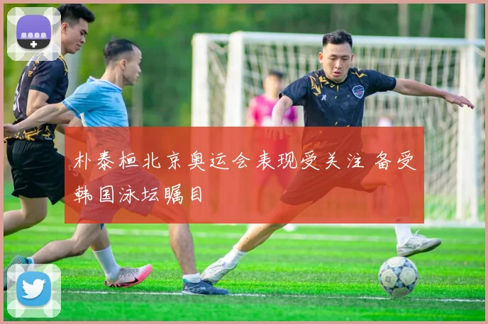 朴泰桓北京奥运会表现受关注 备受韩国泳坛瞩目