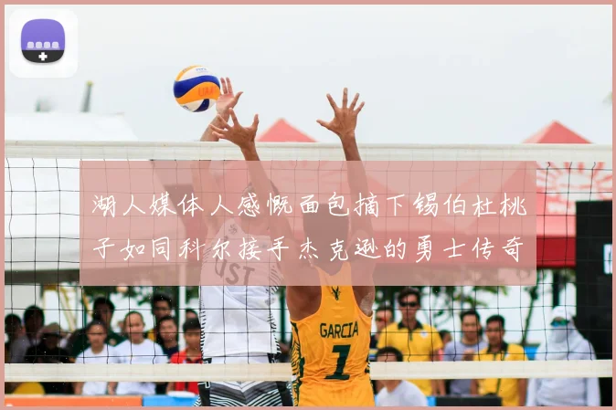 湖人媒体人感慨面包摘下锡伯杜桃子如同科尔接手杰克逊的勇士传奇