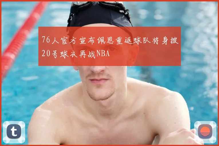 76人官方宣布佩恩重返球队将身披20号球衣再战NBA