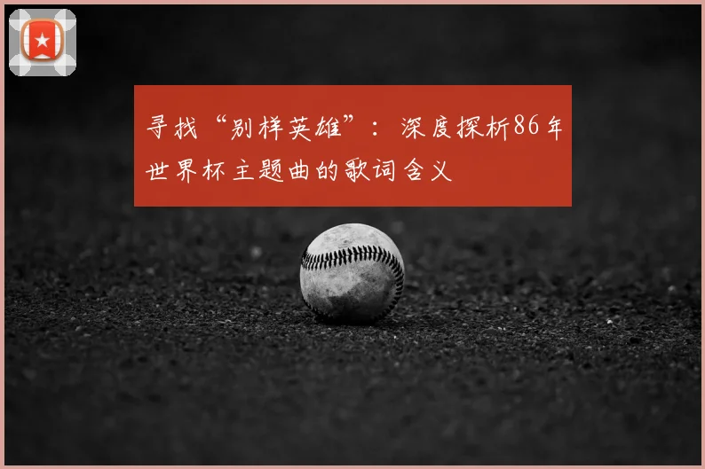 寻找“别样英雄”:深度探析86年世界杯主题曲的歌词含义