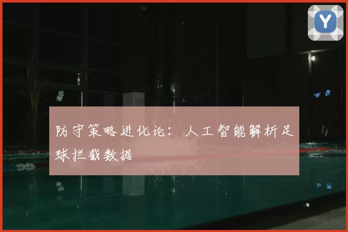 防守策略进化论：人工智能解析足球拦截数据