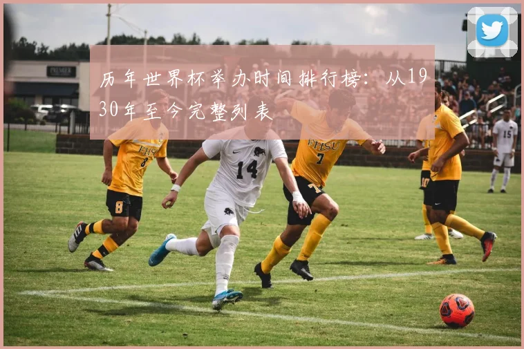 历年世界杯举办时间排行榜:从1930年至今完整列表
