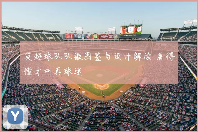 英超球队队徽图鉴与设计解读 看得懂才叫真球迷