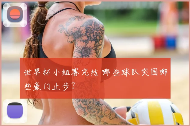 世界杯小组赛完结 哪些球队突围哪些豪门止步？
