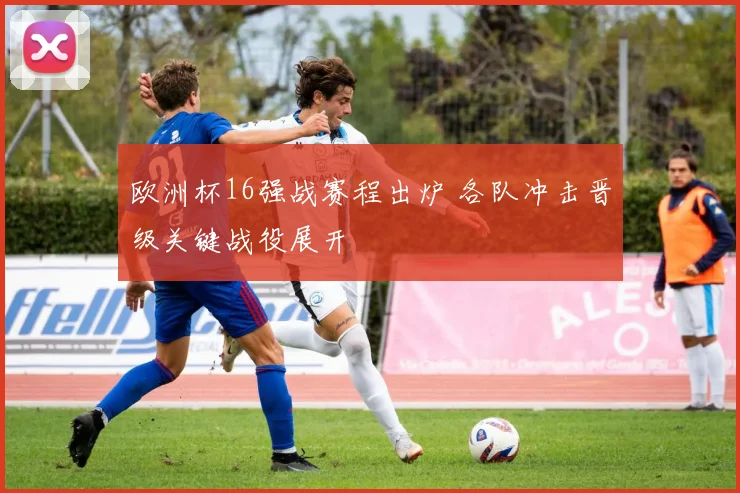 欧洲杯16强战赛程出炉 各队冲击晋级关键战役展开