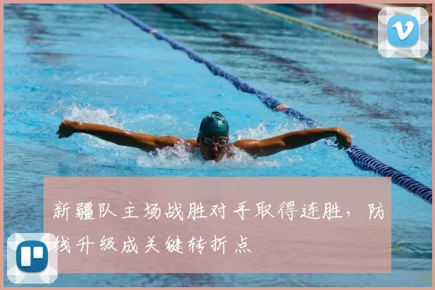 新疆队主场战胜对手取得连胜，防线升级成关键转折点