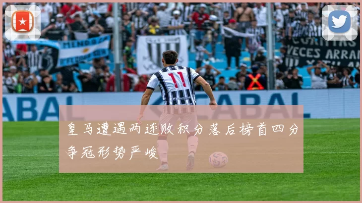 皇马遭遇两连败积分落后榜首四分争冠形势严峻