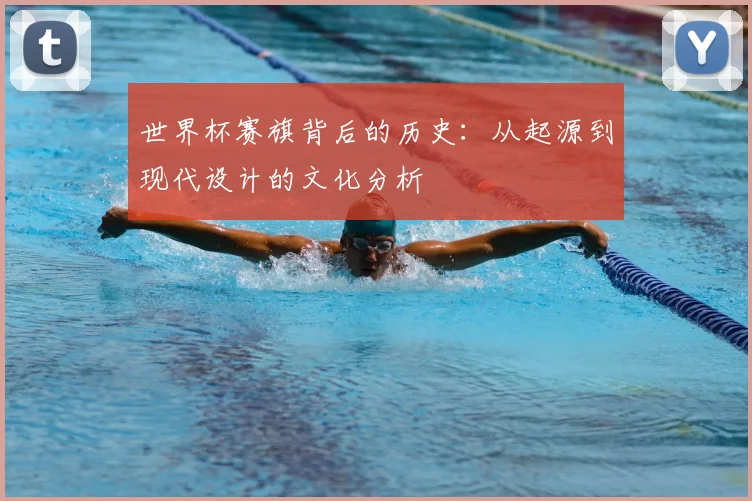 世界杯赛旗背后的历史:从起源到现代设计的文化分析