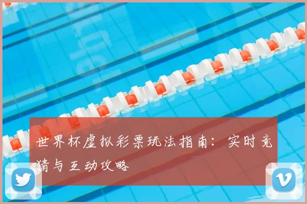 世界杯虚拟彩票玩法指南：实时竞猜与互动攻略